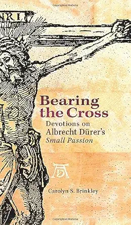 Bearing the Cross: Devotions on Albrecht Durer's Small Passion