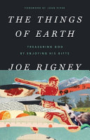 Things of Earth: Treasuring God by Enjoying His Gifts by Joe Rigney