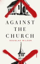Against the Church by Douglas Wilson