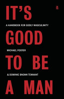 It's Good to Be a Man: A Handbook for Godly Masculinity by Michael Foster & Dominic Bnonn Tennant