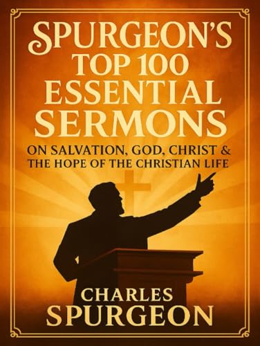 Spurgeon’s Top 100 Essential Sermons: The Best of His Preaching on Salvation, God, Christ & the Hope of the Christian Life