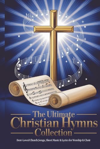 The Ultimate Christian Hymns Collection with Musical Notes: Best-Loved Church Songs, Sheet Music & Lyrics for Worship & Choir
