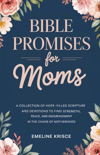 Bible Promises for Moms: A Collection of Hope-Filled Scripture and Devotions to Find Strength, Peace, and Encouragement in the Chaos of Motherhood