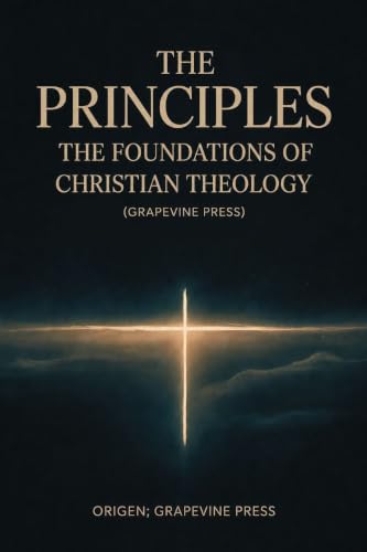 The Principles: The Foundations of Christian Theology (Grapevine Press)