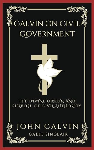 Calvin on Civil Government: The Divine Origin and Purpose of Civil Authority (Grapevine Press)