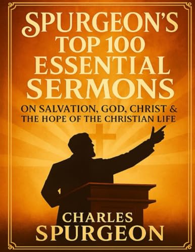 Spurgeon’s Top 100 Essential Sermons: The Best of His Preaching on Salvation, God, Christ & the Hope of the Christian Life