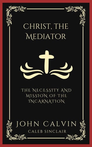 Christ, the Mediator: The Necessity and Mission of the Incarnation (Grapevine Press)