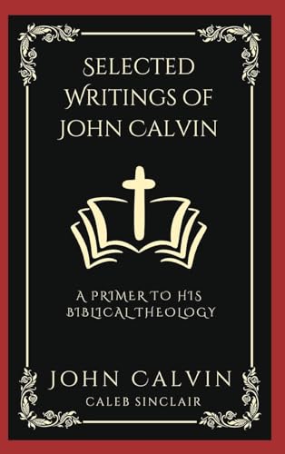 Selected Writings of John Calvin: A Primer To His Biblical Theology (Grapevine Press)