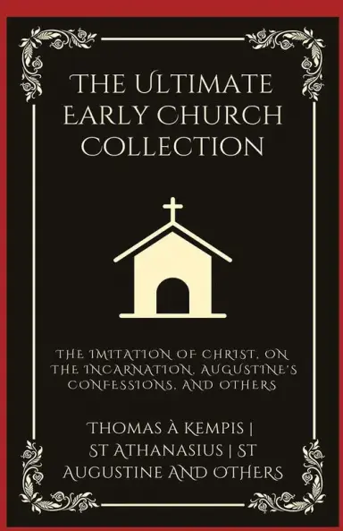 The Ultimate Early Church Collection: The Imitation of Christ, On the Incarnation, Augustine's Confessions, and Others (Grapevine Press)