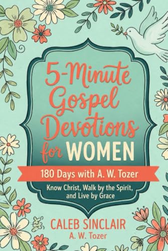 5-Minute Gospel Devotions for Women: 180 Days with A. W. Tozer to Know Christ, Walk by the Spirit, and Live by Grace