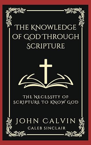 The Knowledge of God Through Scripture: The Necessity of Scripture to Know God (Grapevine Press)