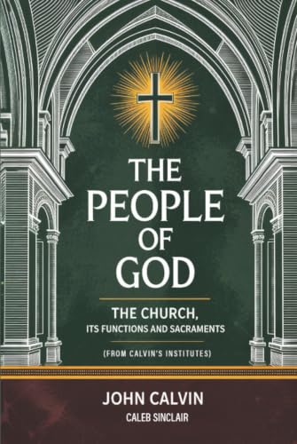 The People of God: The Church, Its Functions and Sacraments (From Calvin's Institutes) (Grapevine Press)