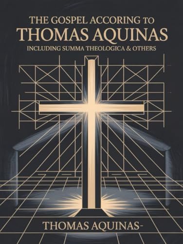 The Gospel According to Thomas Aquinas: Including Summa Theologica & others