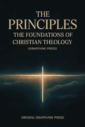 The Principles: The Foundations of Christian Theology (Grapevine Press)