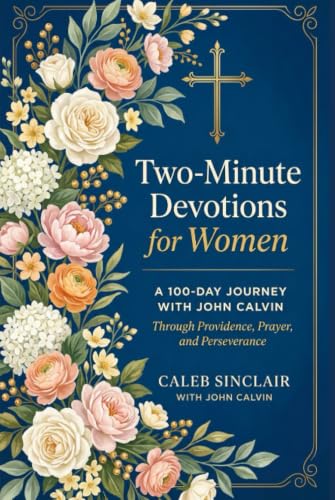 Two-Minute Devotions for Women: A 100-Day Journey with John Calvin Through Providence, Prayer, and Perseverance