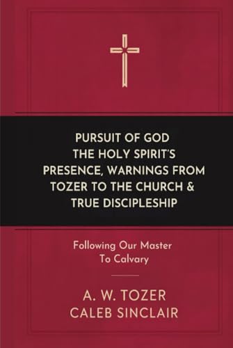 Pursuit of God, The Holy Spirit’s Presence, Warnings from Tozer to the Church & True Discipleship: Following Our Master To Calvary