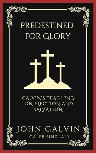 Predestined for Glory: Calvin's Teaching on Election and Salvation (Grapevine Press)