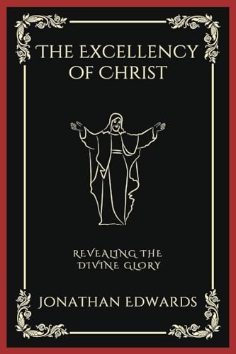 The Excellency of Christ: Revealing the Divine Glory (Grapevine Press)