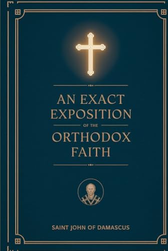 An Exact Exposition of the Orthodox Faith: Linked to the Bible; includes footnotes
