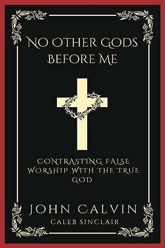 No Other Gods Before Me: Contrasting False Worship with the True God (Grapevine Press)