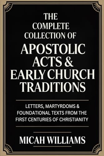 The Complete Collection of Apostolic Acts & Early Church Traditions: Letters, Martyrdoms & Foundational Texts from the First Centuries of Christianity (Bible Apocrypha and Gnostic Gospels Collection) (Grapevine Press)
