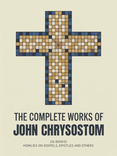 The Complete Works of John Chrysostom (36 Books): Homilies On Gospels, Epistles and others (Grapevine Press)