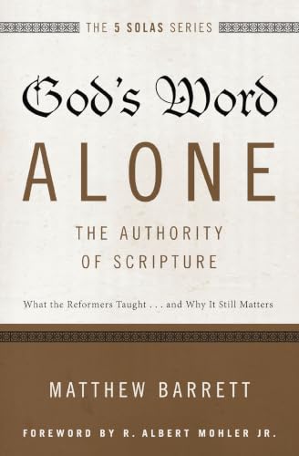 God's Word Alone---The Authority of Scripture: What the Reformers Taught...and Why It Still Matters