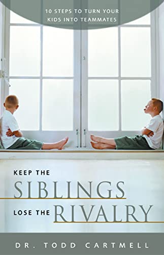 Keep the Siblings, Lose the Rivalry: 10 Steps to Turn Your Kids into Teammates