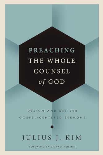 Preaching the Whole Counsel of God: Design and Deliver Gospel-Centered Sermons