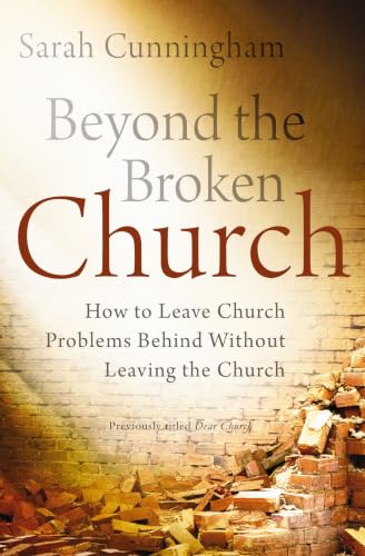 Beyond the Broken Church: How to Leave Church Problems Behind Without Leaving the Church