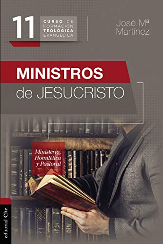 Ministros de Jesucristo: Ministerio, Homilética y Pastoral (Curso de Formación Teológica Evangélica, Vol. 11)