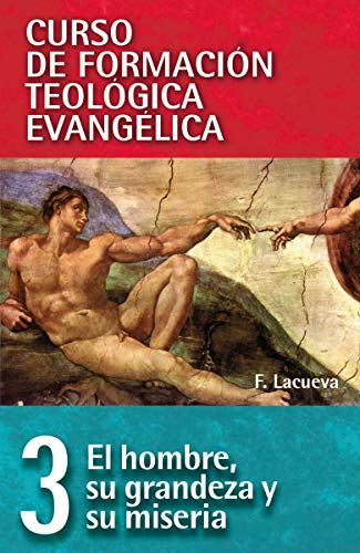 Curso de Formación Teológica Evangélica, Vol. 03: El hombre, su grandeza y su miseria