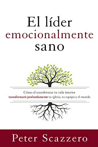 El líder emocionalmente sano: Cómo el transformar tu vida interior transformará profundamente tu iglesia