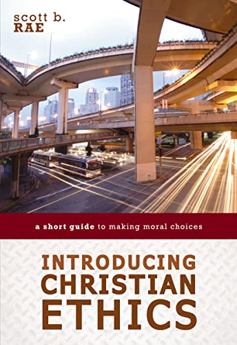 Introducing Christian Ethics - A Short Guide to Making Moral Choices by Scott Rae