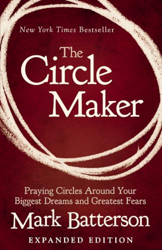 The Circle Maker - Praying Circles Around Your Biggest Dreams and Greatest Fears by Mark Batterson