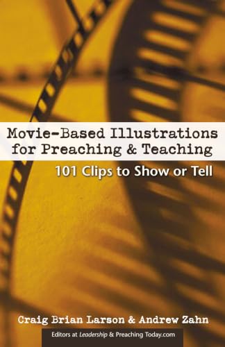 Movie-Based Illustrations for Preaching and Teaching - 101 Clips to Show or Tell by Craig Brian Larson & Andrew Zahn