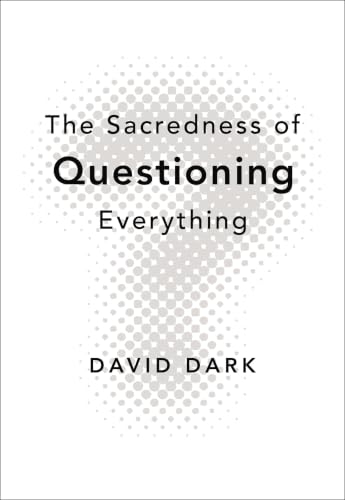 The Sacredness of Questioning Everything by David Dark