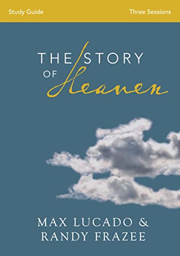 The Story of Heaven Study Guide - Exploring the Hope and Promise of Eternity by Max Lucado & Randy Frazee