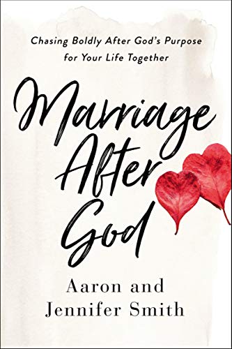 Marriage After God - Chasing Boldly After God's Purpose for Your Life Together by Aaron and Jennifer Smith