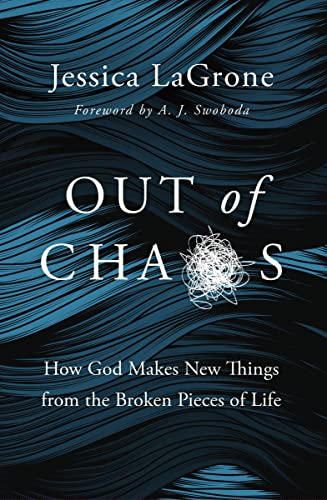 Out of Chaos - How God Makes New Things from the Broken Pieces of Life by Jessica LaGrone