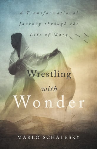 Wrestling with Wonder - A Transformational Journey Through the Life of Mary by Marlo Schalesky