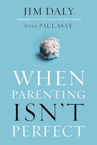 When Parenting Isn't Perfect - Leaving Room for Grace in a Culture of Impossible Standards by Jim Daly and Paul Asay