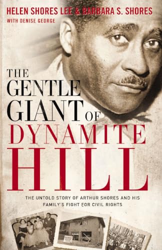 The Gentle Giant of Dynamite Hill - The Untold Story of Arthur Shores and His Family's Fight for Civil Rights by Helen Shores Lee, Barbara S. Shores, and Denise George