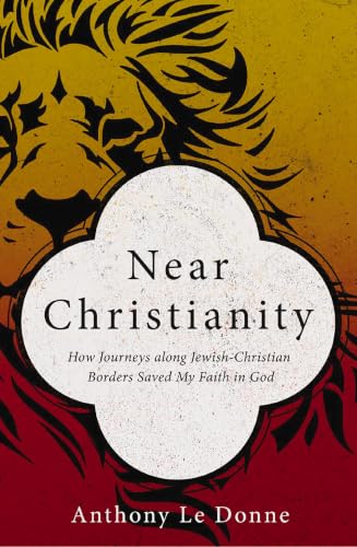 Near Christianity - How Journeys Along Jewish-Christian Borders Saved My Faith In God by Anthony Le Donne