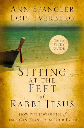 Sitting at the Feet of Rabbi Jesus - How the Jewishness of Jesus Can Transform Your Faith by Ann Spangler and Lois Tverberg