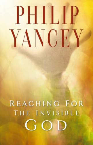 Reaching for the Invisible God: What Can We Expect to Find? by Philip Yancey