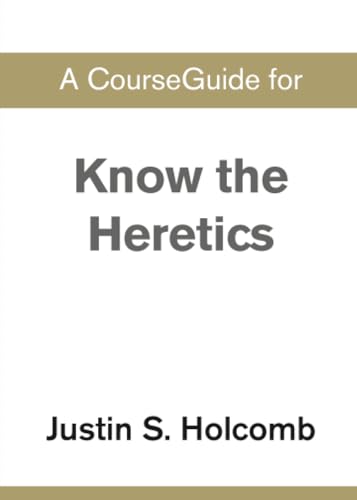 A CourseGuide for Know the Heretics by Justin S. Holcomb