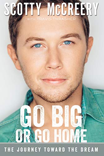Go Big or Go Home: The Journey Toward the Dream by Scotty McCreery