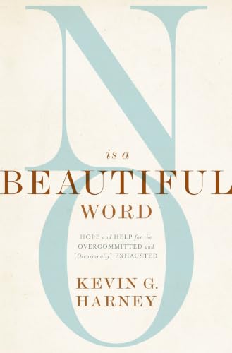 No Is a Beautiful Word: Hope and Help for the Overcommitted and Occasionally Exhausted by Kevin G. Harney