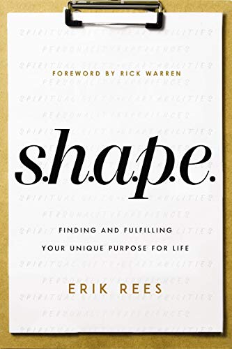 S.H.A.P.E.: Finding and Fulfilling Your Unique Purpose for Life by Erik Rees
